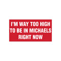 I'm Way Too High To Be In Michaels Right Now Bumper Sticker