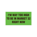 I'm Way Too High To Be In Market 32 Right Now Bumper Sticker