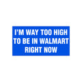 I'm Way Too High To Be In Walmart Right Now Bumper Sticker