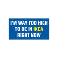 I'm Way Too High To Be In Ikea Right Now Bumper Sticker