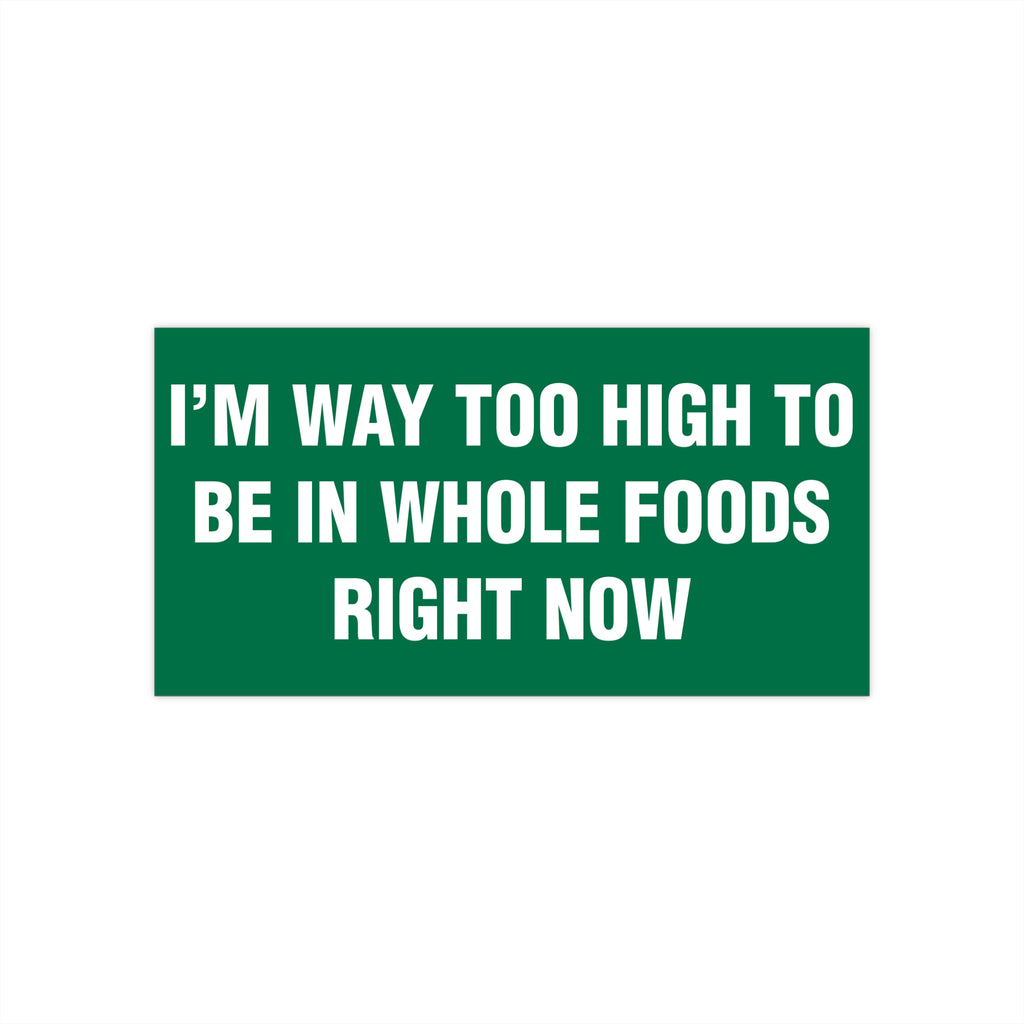 I'm Way Too High To Be In Whole Foods Right Now Bumper Sticker