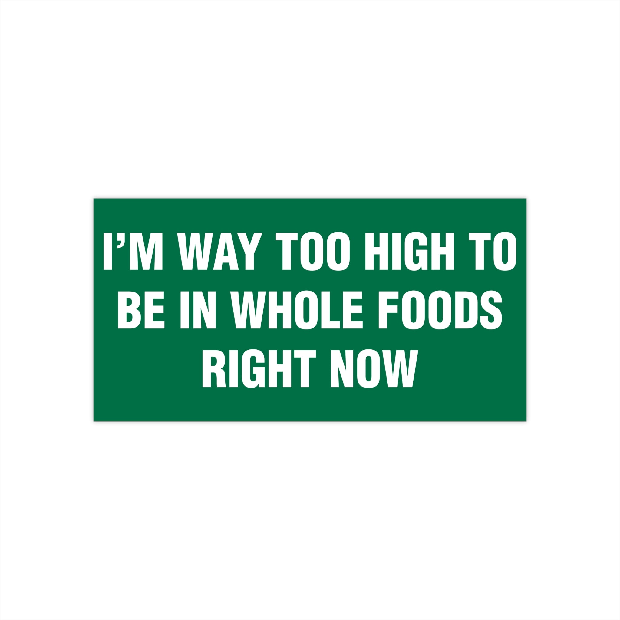 I'm Way Too High To Be In Whole Foods Right Now Bumper Sticker